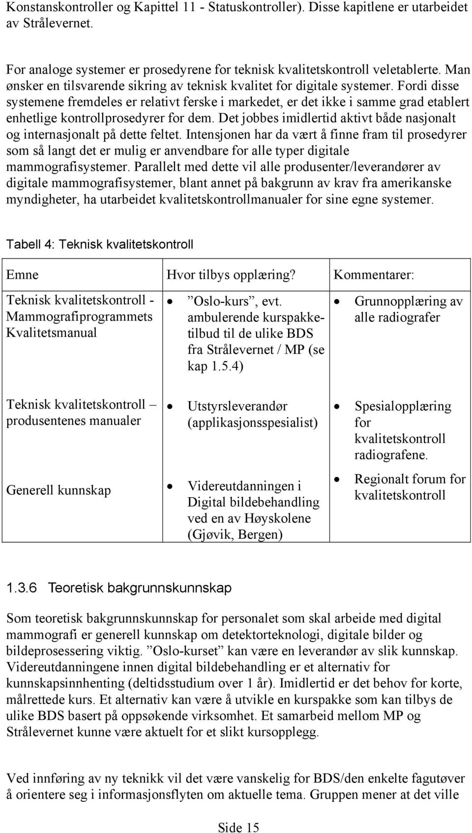 Fordi disse systemene fremdeles er relativt ferske i markedet, er det ikke i samme grad etablert enhetlige kontrollprosedyrer for dem.