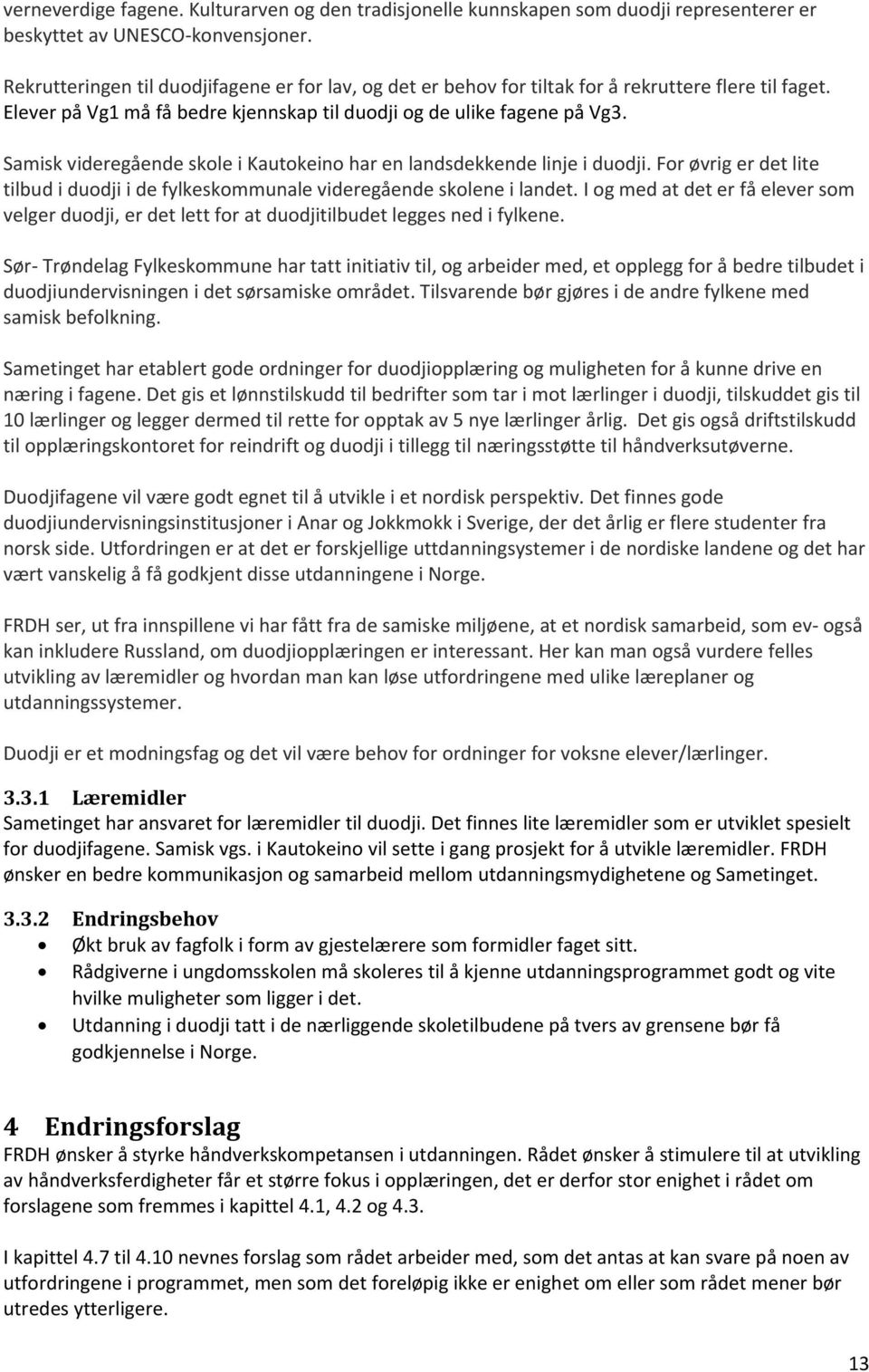 Samisk videregående skole i Kautokeino har en landsdekkende linje i duodji. For øvrig er det lite tilbud i duodji i de fylkeskommunale videregående skolene i landet.