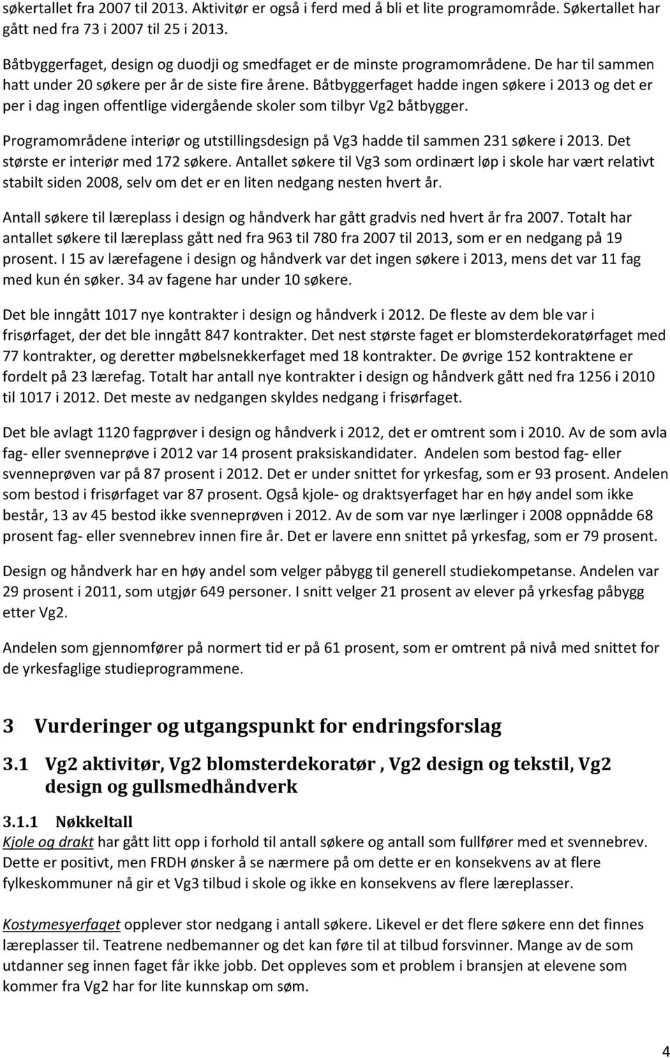 Båtbyggerfaget hadde ingen søkere i 2013 og det er per i dag ingen offentlige vidergående skoler som tilbyr Vg2 båtbygger.