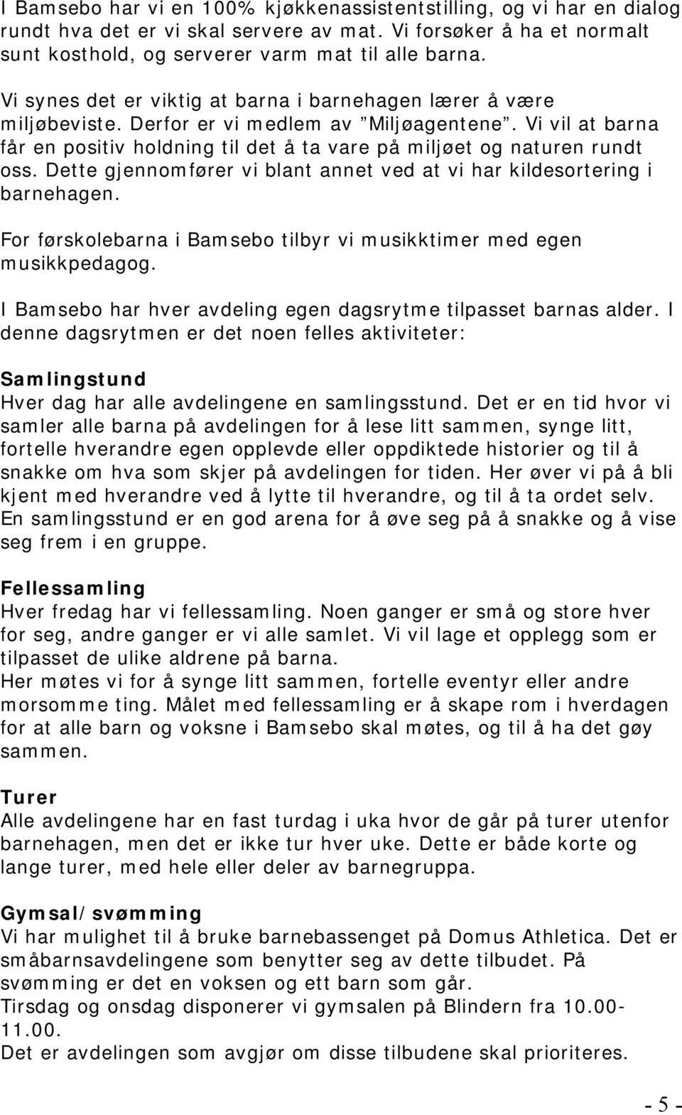 Dette gjennomfører vi blant annet ved at vi har kildesortering i barnehagen. For førskolebarna i Bamsebo tilbyr vi musikktimer med egen musikkpedagog.