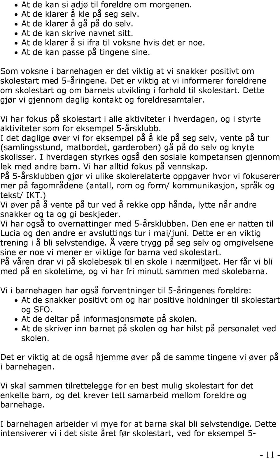 Det er viktig at vi informerer foreldrene om skolestart og om barnets utvikling i forhold til skolestart. Dette gjør vi gjennom daglig kontakt og foreldresamtaler.