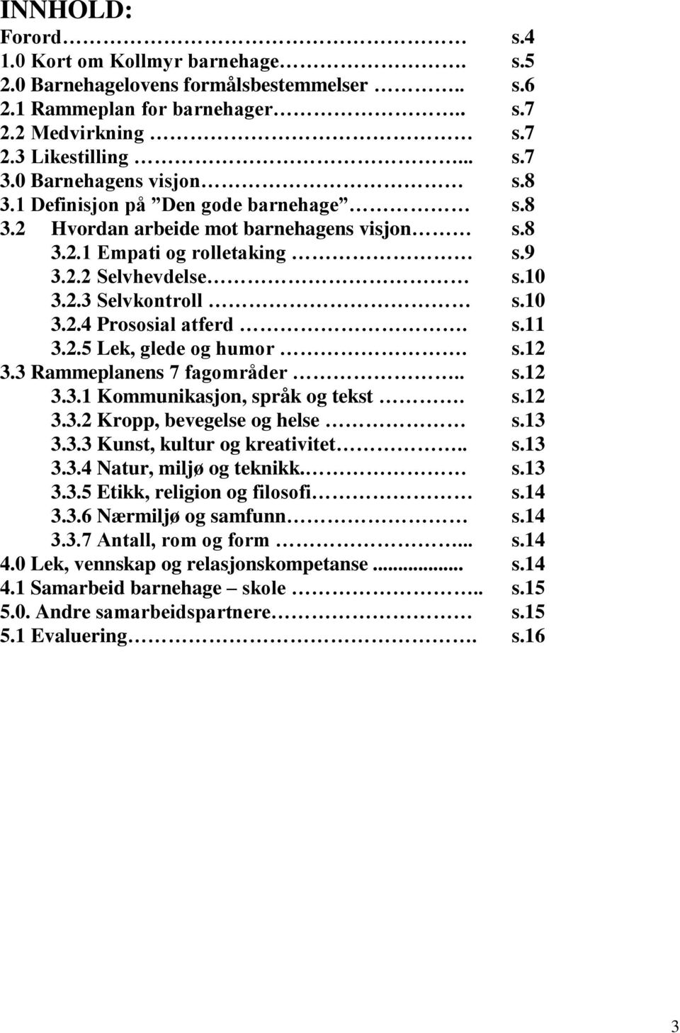 s.11 3.2.5 Lek, glede og humor. s.12 3.3 Rammeplanens 7 fagområder.. s.12 3.3.1 Kommunikasjon, språk og tekst. s.12 3.3.2 Kropp, bevegelse og helse s.13 3.3.3 Kunst, kultur og kreativitet.. s.13 3.3.4 Natur, miljø og teknikk.