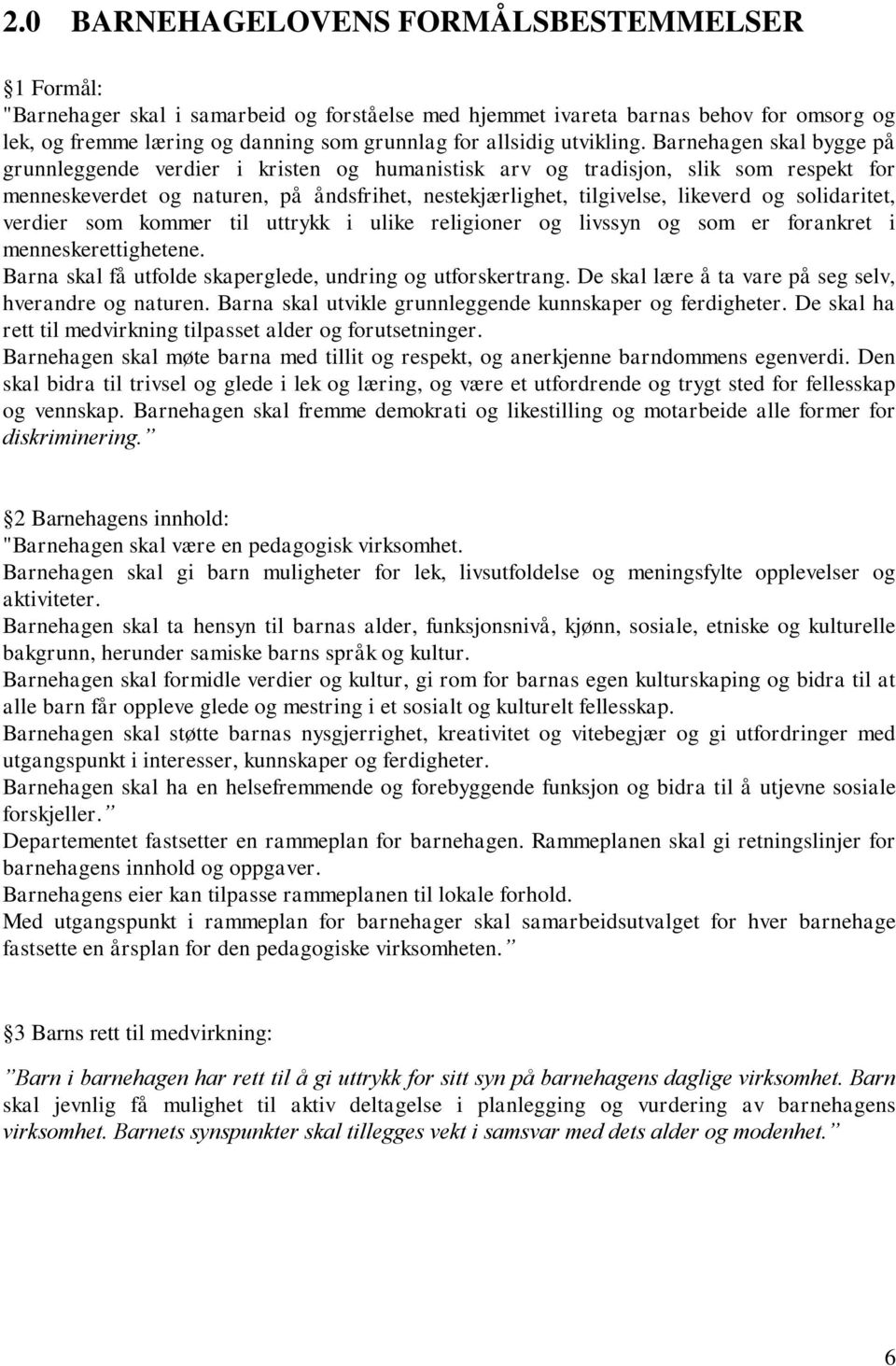 Barnehagen skal bygge på grunnleggende verdier i kristen og humanistisk arv og tradisjon, slik som respekt for menneskeverdet og naturen, på åndsfrihet, nestekjærlighet, tilgivelse, likeverd og