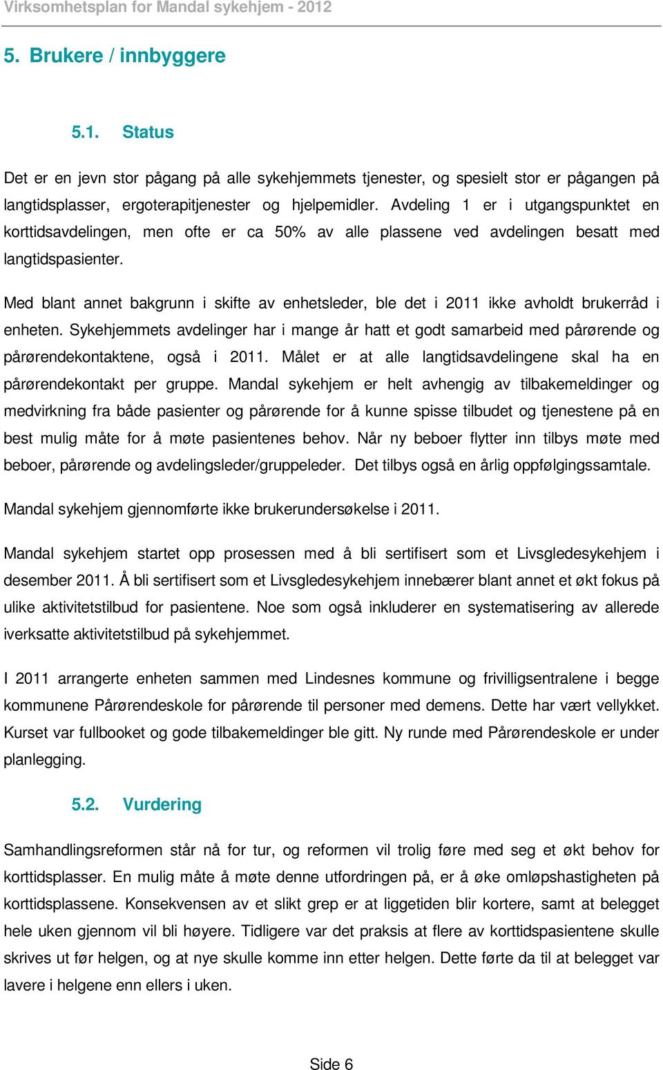 Med blant annet bakgrunn i skifte av enhetsleder, ble det i 2011 ikke avholdt brukerråd i enheten.