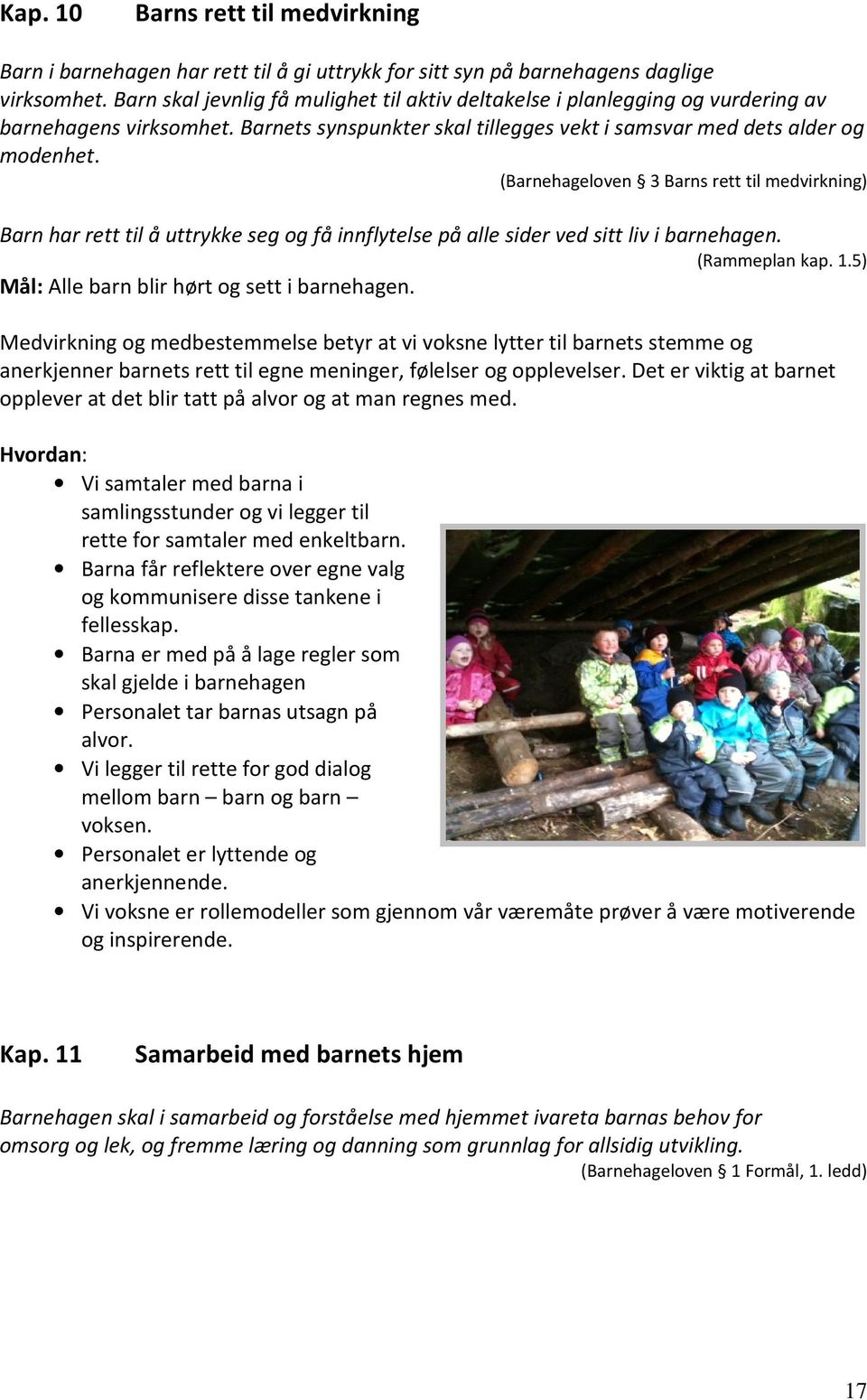 (Barnehageloven 3 Barns rett til medvirkning) Barn har rett til å uttrykke seg og få innflytelse på alle sider ved sitt liv i barnehagen. (Rammeplan kap. 1.