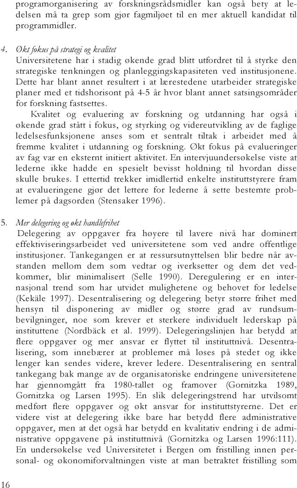 Dette har blant annet resultert i at lærestedene utarbeider strategiske planer med et tidshorisont på 4-5 år hvor blant annet satsingsområder for forskning fastsettes.