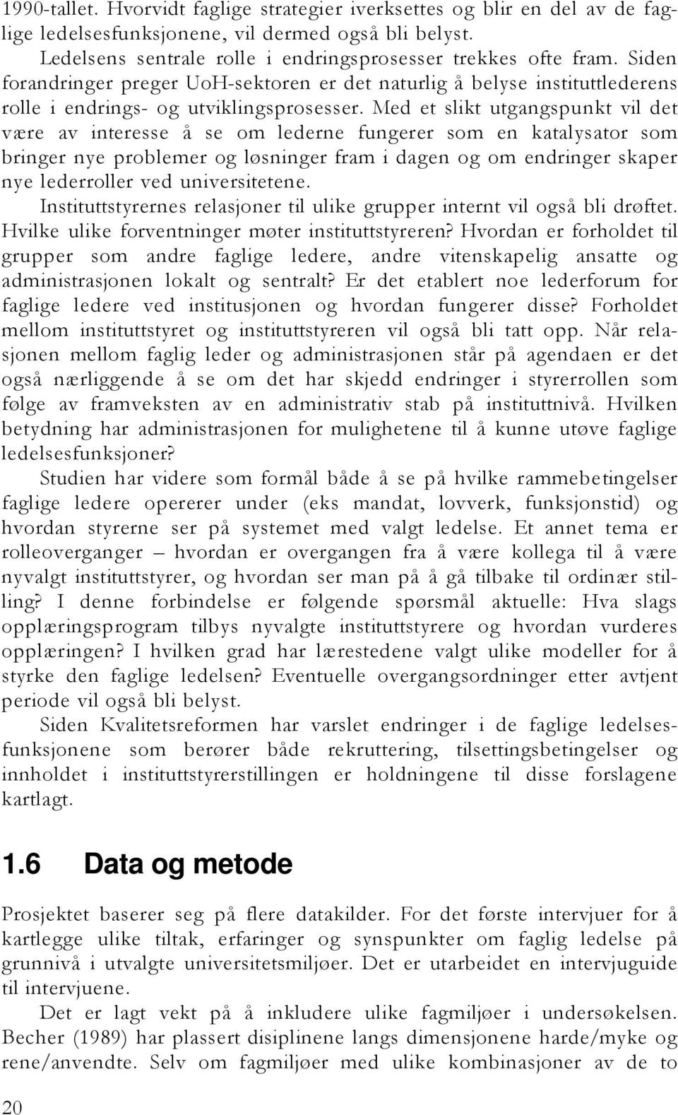 Med et slikt utgangspunkt vil det være av interesse å se om lederne fungerer som en katalysator som bringer nye problemer og løsninger fram i dagen og om endringer skaper nye lederroller ved