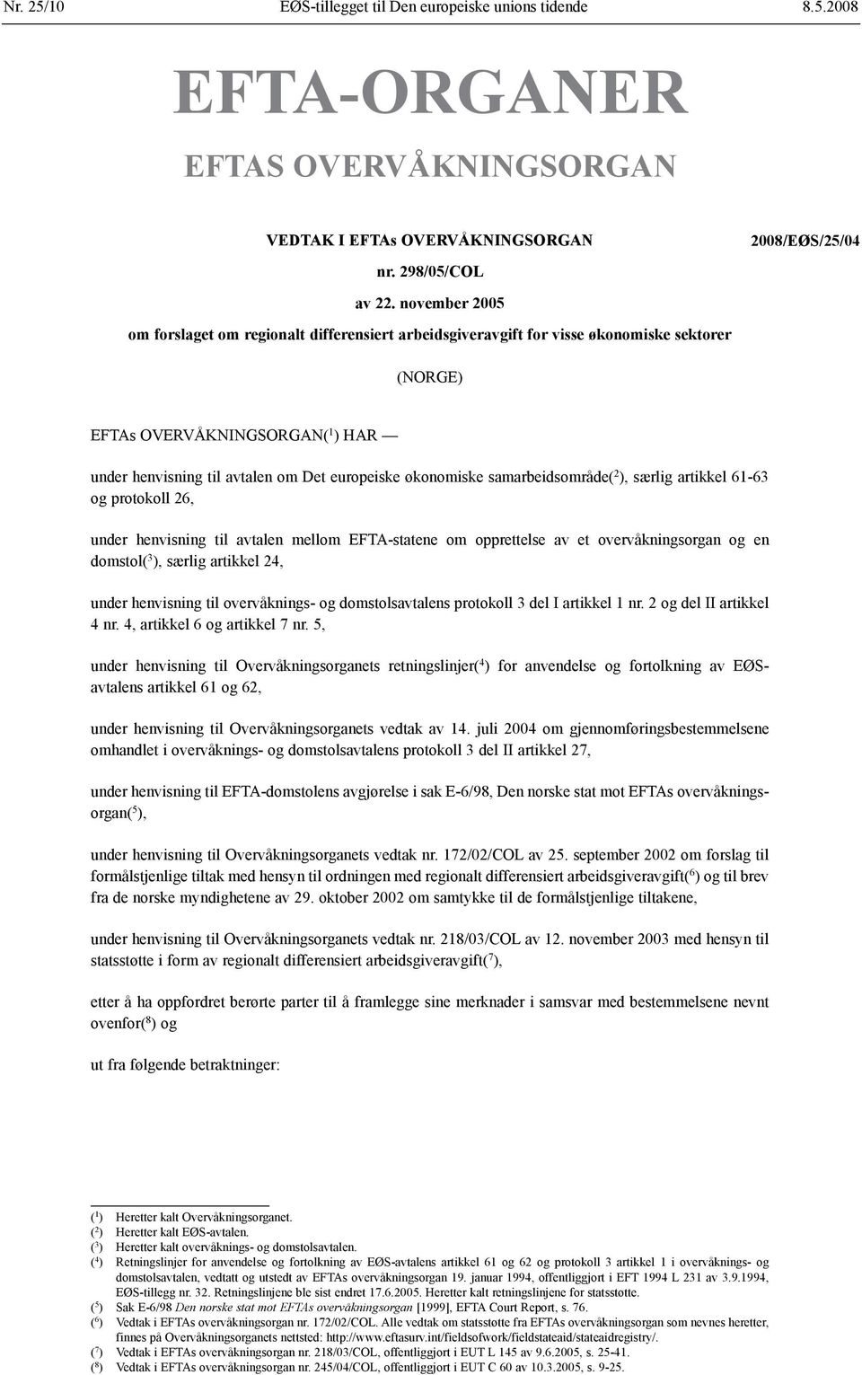 økonomiske samarbeidsområde( 2 ), særlig artikkel 61-63 og protokoll 26, under henvisning til avtalen mellom EFTA-statene om opprettelse av et overvåknings organ og en domstol( 3 ), særlig artikkel