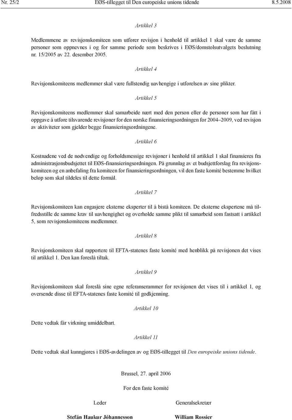 2008 Artikkel 3 Medlemmene av revisjonskomiteen som utfører revisjon i henhold til artikkel 1 skal være de samme personer som oppnevnes i og for samme periode som beskrives i EØS/domstolsutvalgets