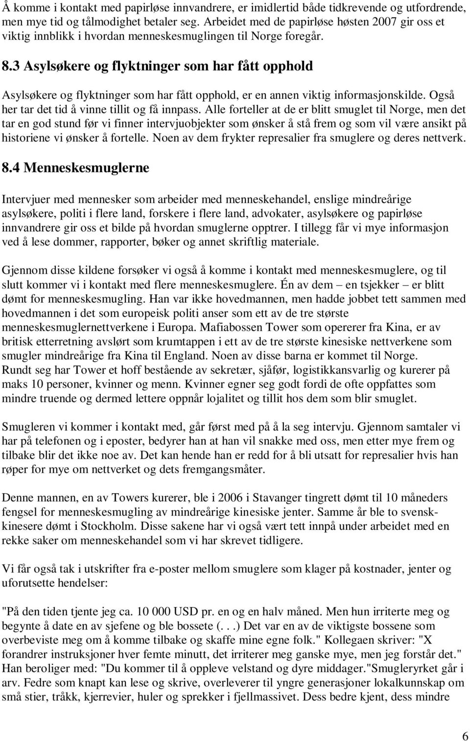 3 Asylsøkere og flyktninger som har fått opphold Asylsøkere og flyktninger som har fått opphold, er en annen viktig informasjonskilde. Også her tar det tid å vinne tillit og få innpass.