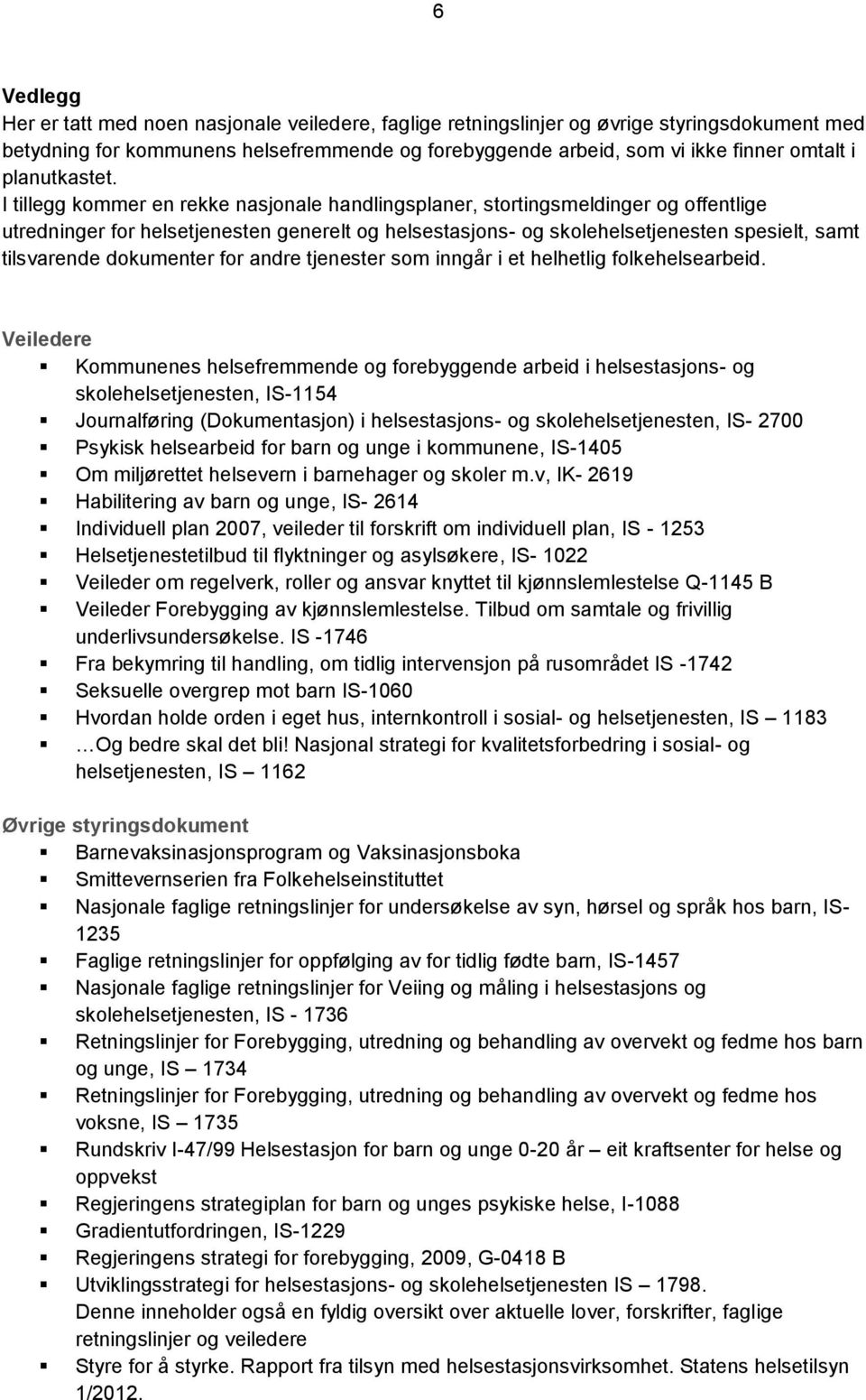 I tillegg kommer en rekke nasjonale handlingsplaner, stortingsmeldinger og offentlige utredninger for helsetjenesten generelt og helsestasjons- og skolehelsetjenesten spesielt, samt tilsvarende