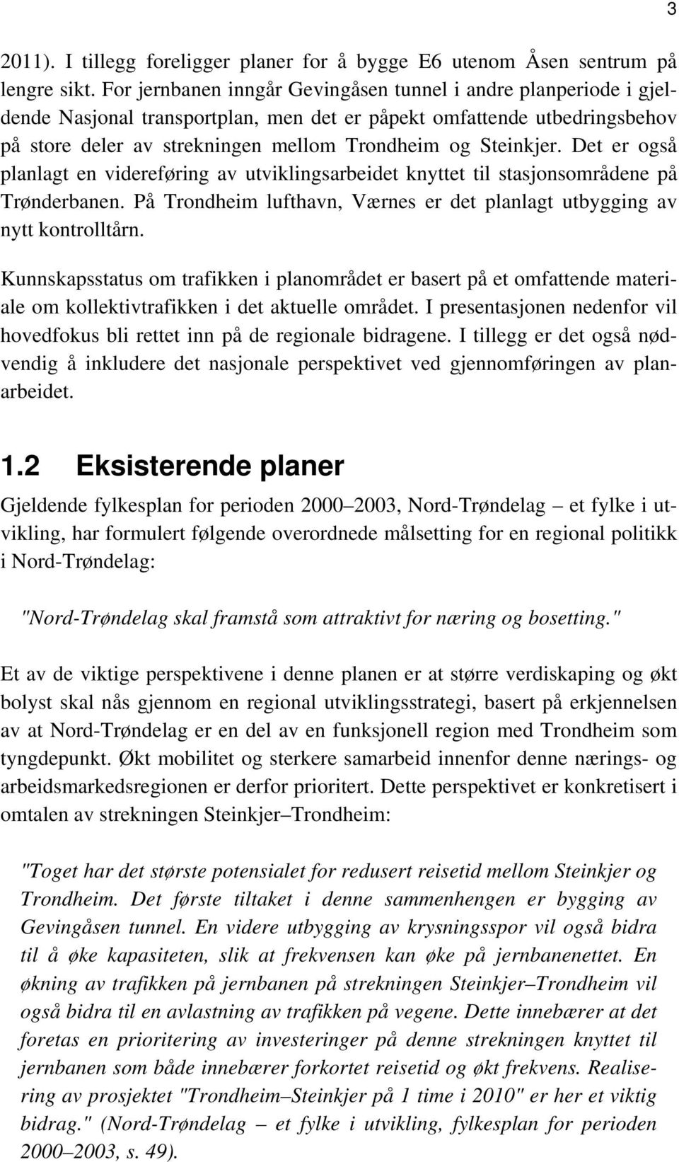 Det er også planlagt en videreføring av utviklingsarbeidet knyttet til stasjonsområdene på Trønderbanen. På Trondheim lufthavn, Værnes er det planlagt utbygging av nytt kontrolltårn.