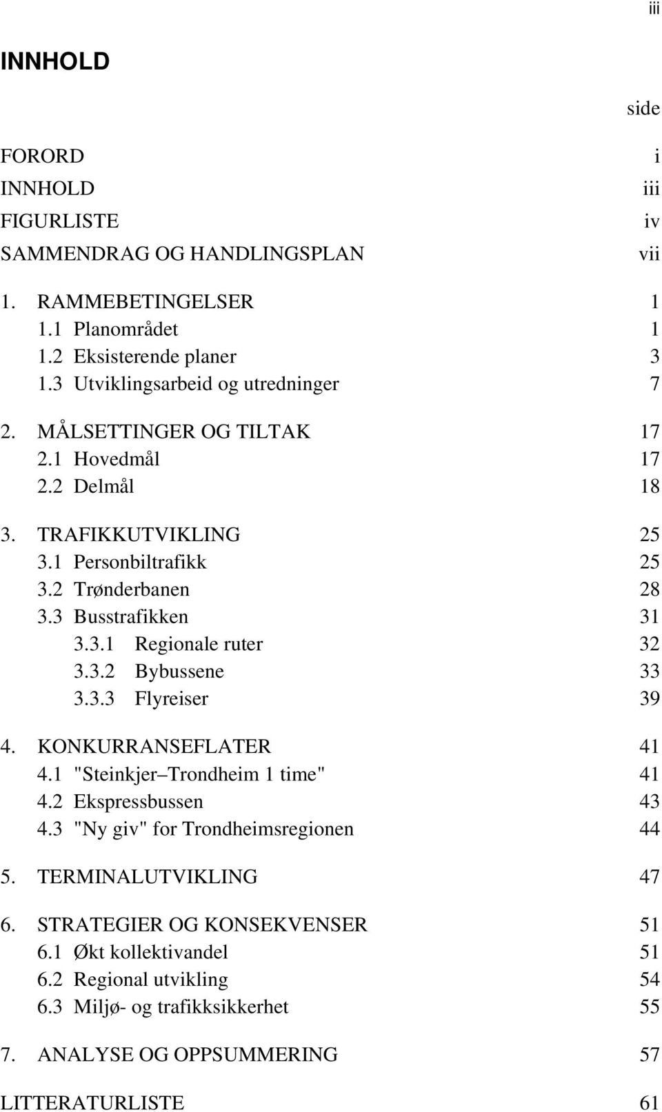 3 Busstrafikken 31 3.3.1 Regionale ruter 32 3.3.2 Bybussene 33 3.3.3 Flyreiser 39 4. KONKURRANSEFLATER 41 4.1 "Steinkjer Trondheim 1 time" 41 4.2 Ekspressbussen 43 4.