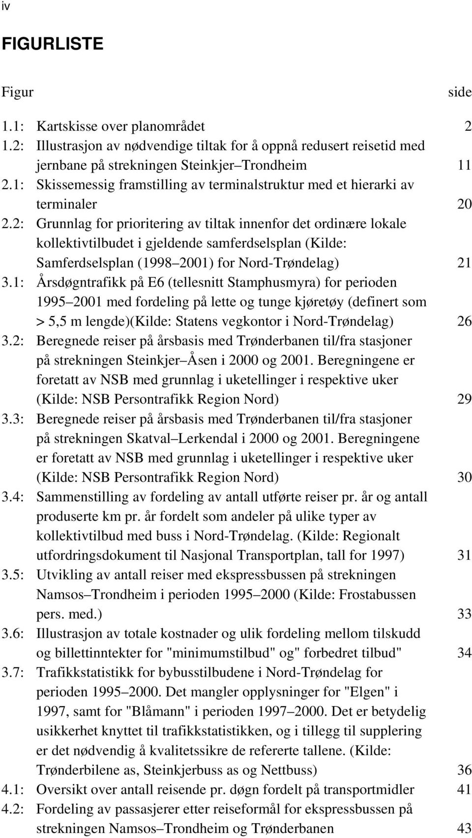 2: Grunnlag for prioritering av tiltak innenfor det ordinære lokale kollektivtilbudet i gjeldende samferdselsplan (Kilde: Samferdselsplan (1998 2001) for Nord-Trøndelag) 21 3.