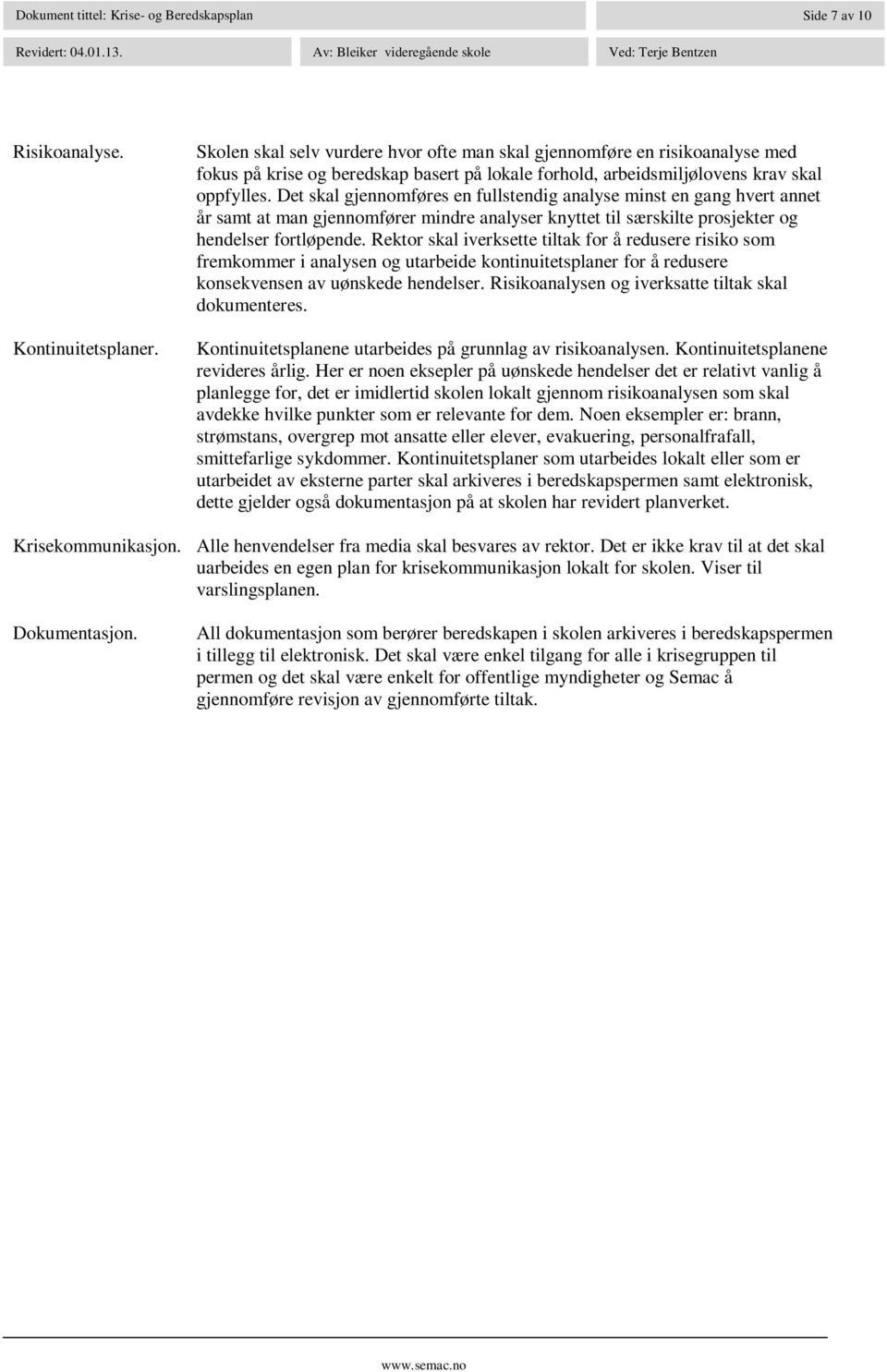 Det skal gjennomføres en fullstendig analyse minst en gang hvert annet år samt at man gjennomfører mindre analyser knyttet til særskilte prosjekter og hendelser fortløpende.