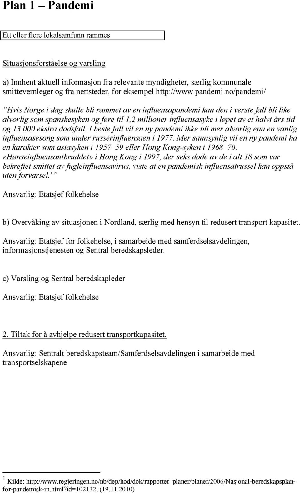 no/pandemi/ Hvis Norge i dag skulle bli rammet av en influensapandemi kan den i verste fall bli like alvorlig som spanskesyken og føre til 1,2 millioner influensasyke i løpet av et halvt års tid og