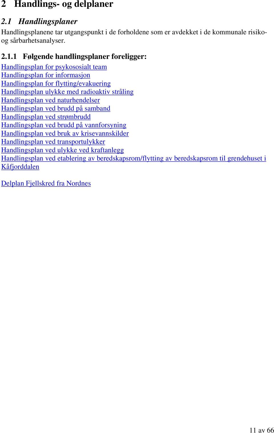 1 Følgende handlingsplaner foreligger: Handlingsplan for psykososialt team Handlingsplan for informasjon Handlingsplan for flytting/evakuering Handlingsplan ulykke med radioaktiv