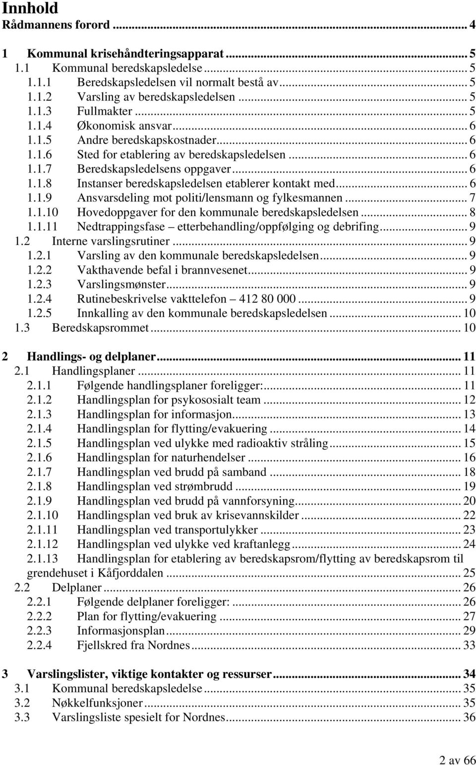 .. 6 1.1.9 Ansvarsdeling mot politi/lensmann og fylkesmannen... 7 1.1.10 Hovedoppgaver for den kommunale beredskapsledelsen... 8 1.1.11 Nedtrappingsfase etterbehandling/oppfølging og debrifing... 9 1.