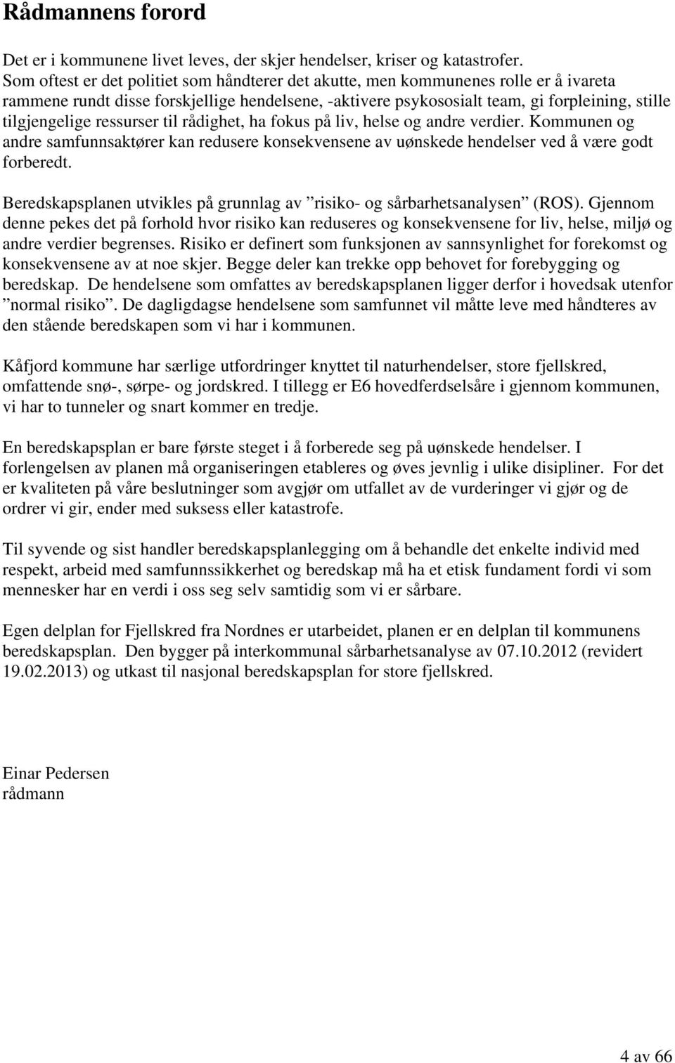 ressurser til rådighet, ha fokus på liv, helse og andre verdier. Kommunen og andre samfunnsaktører kan redusere konsekvensene av uønskede hendelser ved å være godt forberedt.