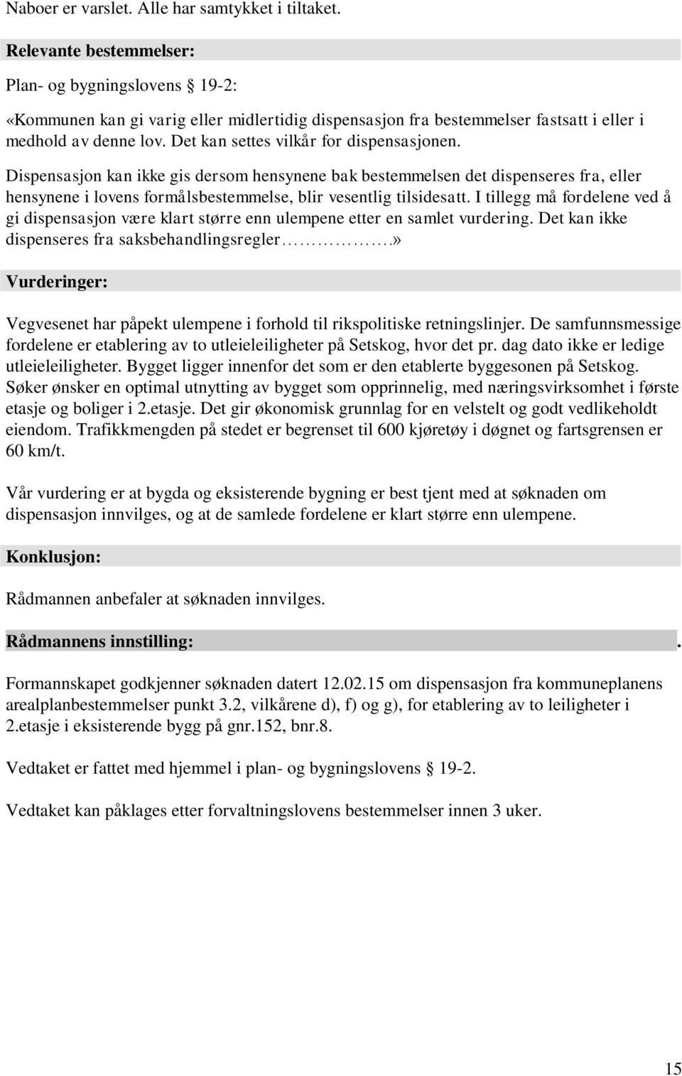 Det kan settes vilkår for dispensasjonen. Dispensasjon kan ikke gis dersom hensynene bak bestemmelsen det dispenseres fra, eller hensynene i lovens formålsbestemmelse, blir vesentlig tilsidesatt.