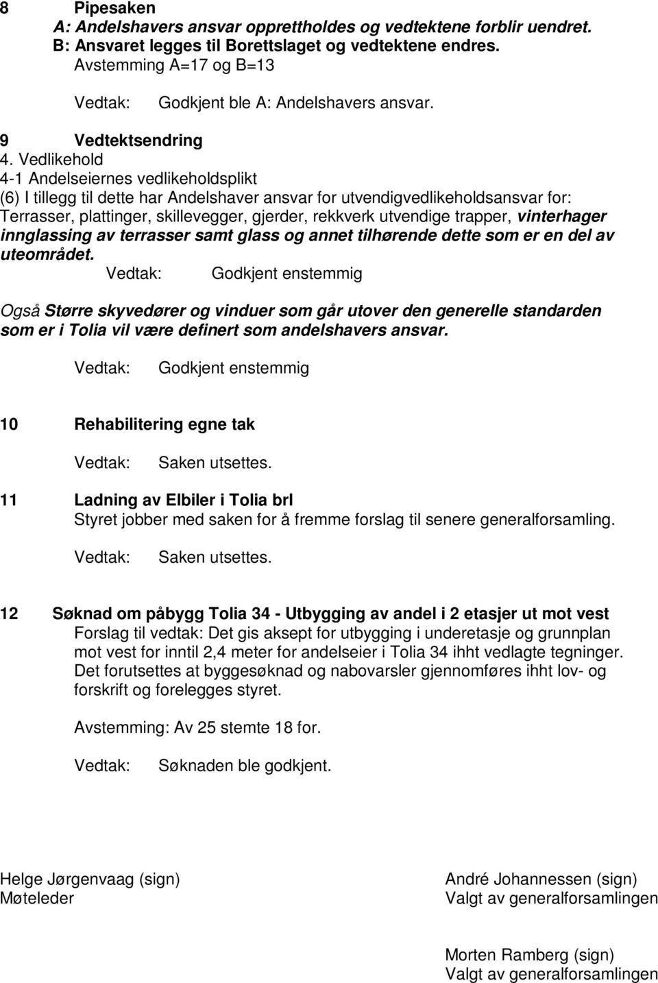 Vedlikehold 4-1 Andelseiernes vedlikeholdsplikt (6) I tillegg til dette har Andelshaver ansvar for utvendigvedlikeholdsansvar for: Terrasser, plattinger, skillevegger, gjerder, rekkverk utvendige