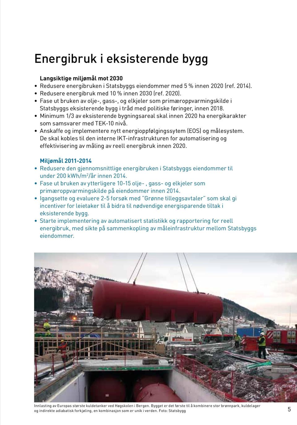 Minimum 1/3 av eksisterende bygningsareal skal innen 2020 ha energikarakter som samsvarer med TEK-10 nivå. Anskaffe og implementere nytt energioppfølgingssytem (EOS) og målesystem.