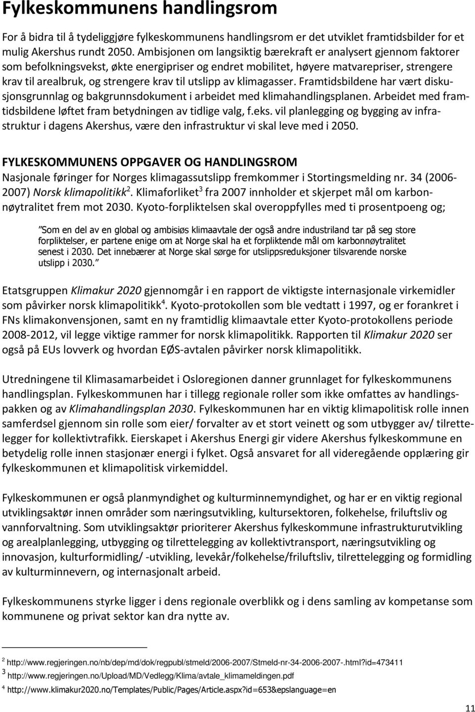 utslipp av klimagasser. Framtidsbildene har vært diskusjonsgrunnlag og bakgrunnsdokument i arbeidet med klimahandlingsplanen. Arbeidet med framtidsbildene løftet fram betydningen av tidlige valg, f.