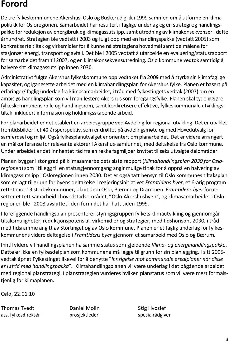 Strategien ble vedtatt i 2003 og fulgt opp med en handlingspakke (vedtatt 2005) som konkretiserte tiltak og virkemidler for å kunne nå strategiens hovedmål samt delmålene for stasjonær energi,