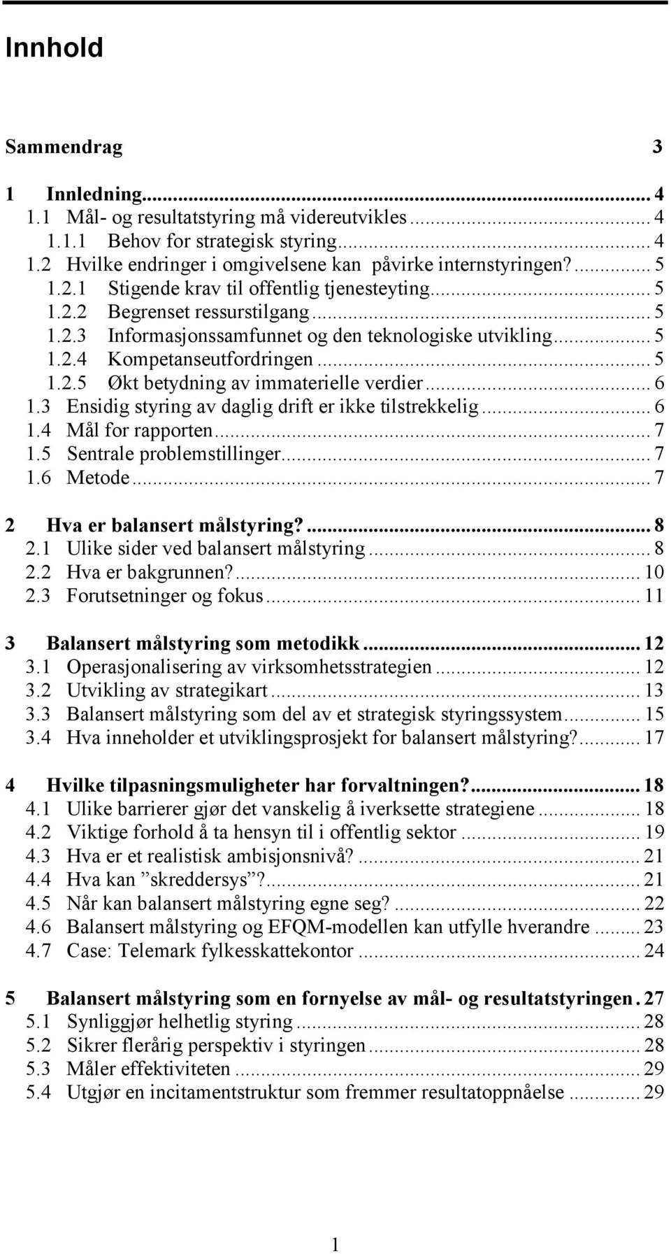 .. 6 1.3 Ensidig styring av daglig drift er ikke tilstrekkelig... 6 1.4 Mål for rapporten... 7 1.5 Sentrale problemstillinger... 7 1.6 Metode... 7 2 Hva er balansert målstyring?... 8 2.