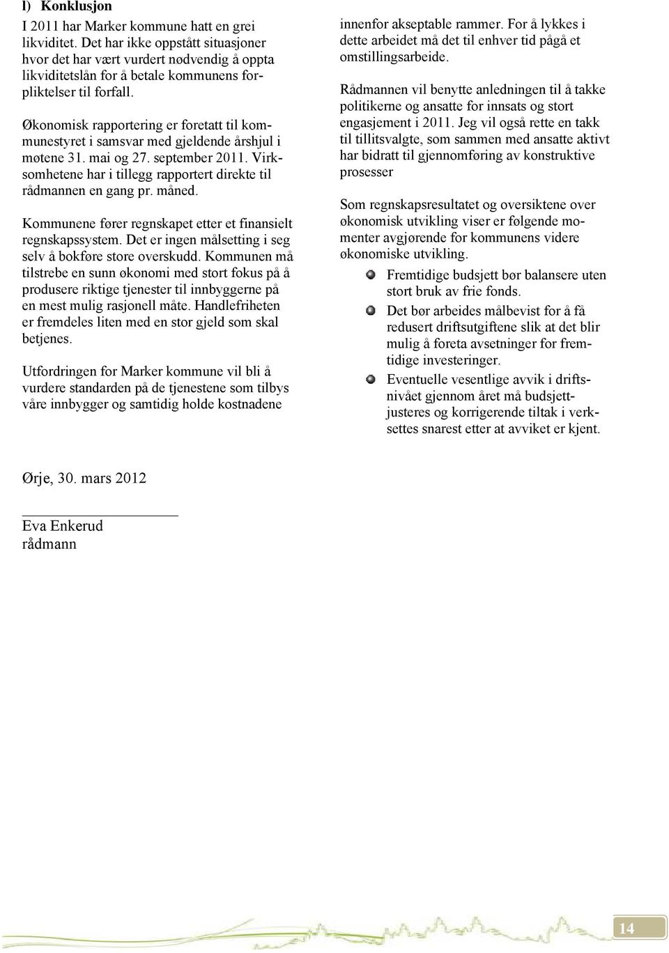 Økonomisk rapportering er foretatt til kommunestyret i samsvar med gjeldende årshjul i møtene 31. mai og 27. september 2011. Virksomhetene har i tillegg rapportert direkte til rådmannen en gang pr.