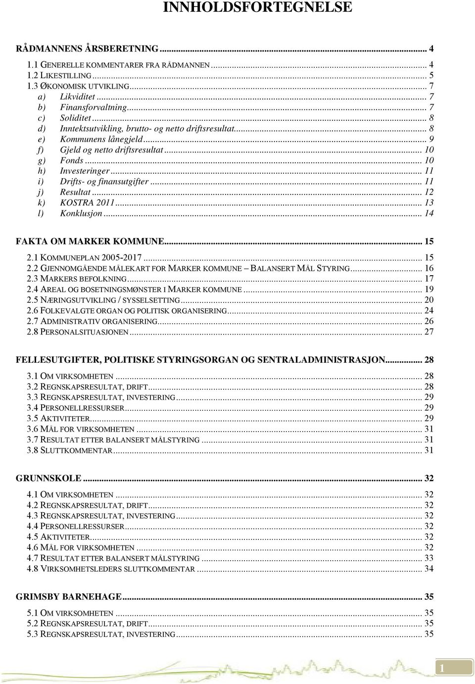 .. 11 i) Drifts- og finansutgifter... 11 j) Resultat... 12 k) KOSTRA 2011... 13 l) Konklusjon... 14 FAKTA OM MARKER KOMMUNE... 15 2.1 KOMMUNEPLAN 2005-2017... 15 2.2 GJENNOMGÅENDE MÅLEKART FOR MARKER KOMMUNE BALANSERT MÅL STYRING.