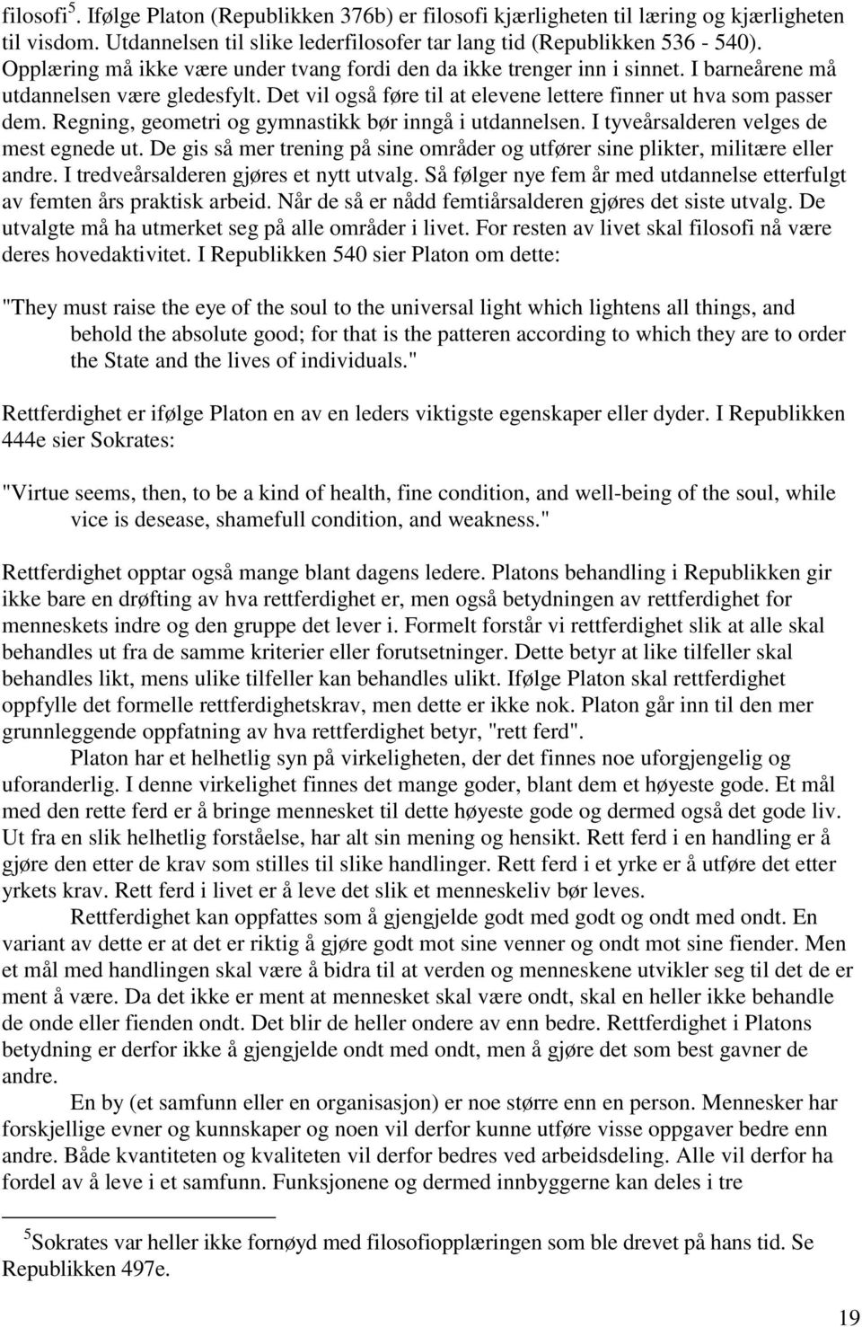 Regning, geometri og gymnastikk bør inngå i utdannelsen. I tyveårsalderen velges de mest egnede ut. De gis så mer trening på sine områder og utfører sine plikter, militære eller andre.