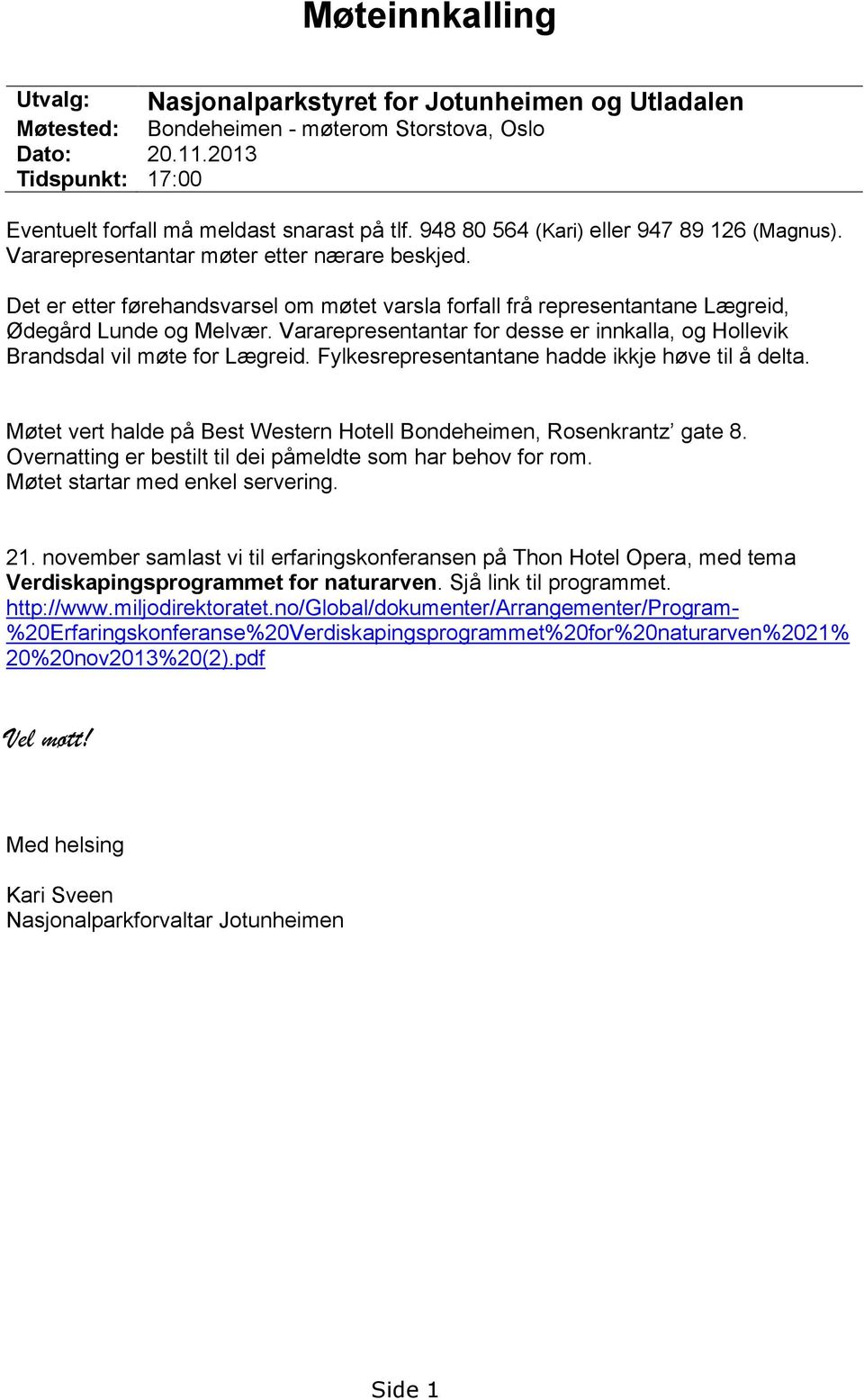 Vararepresentantar for desse er innkalla, og Hollevik Brandsdal vil møte for Lægreid. Fylkesrepresentantane hadde ikkje høve til å delta.