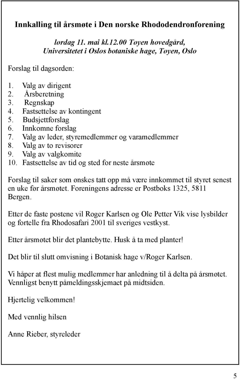 Fastsettelse av tid og sted for neste årsmøte Forslag til saker som ønskes tatt opp må være innkommet til styret senest en uke før årsmøtet. Foreningens adresse er Postboks 1325, 5811 Bergen.