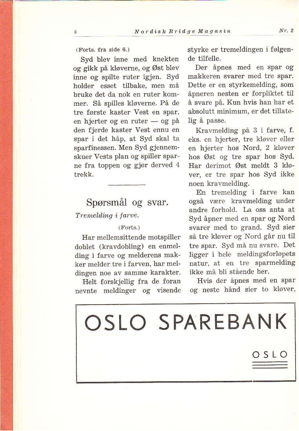 På de tre første kaster Vest en spar, en hjerter og en ruter og på den fjerde kaster Vest ennu en spar i det håp, at Syd skal tå sparfiness n.