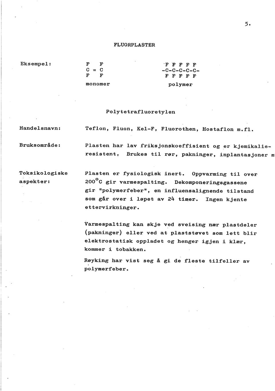 Plasten har lav friksjonskoeffisient og er kjemikalieresistent, Brukes til rør, pakninger, inplantasjoner m Plasten er fysiologisk inert. Oppvarming til 200 0 gir varmespal ting.