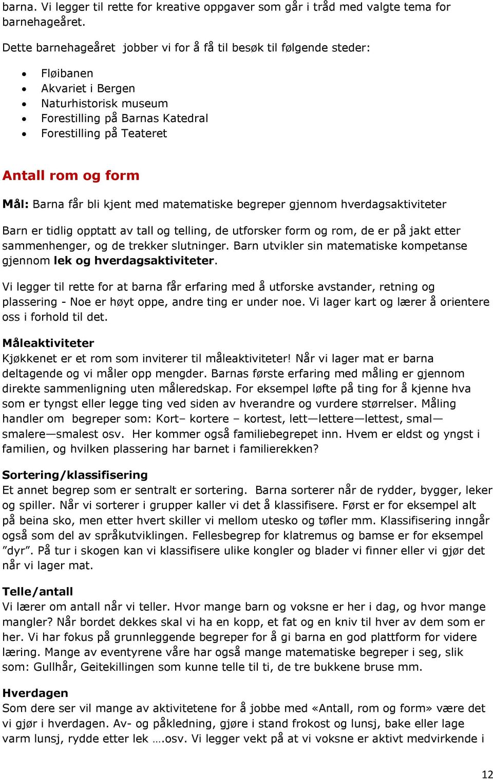 Mål: Barna får bli kjent med matematiske begreper gjennom hverdagsaktiviteter Barn er tidlig opptatt av tall og telling, de utforsker form og rom, de er på jakt etter sammenhenger, og de trekker