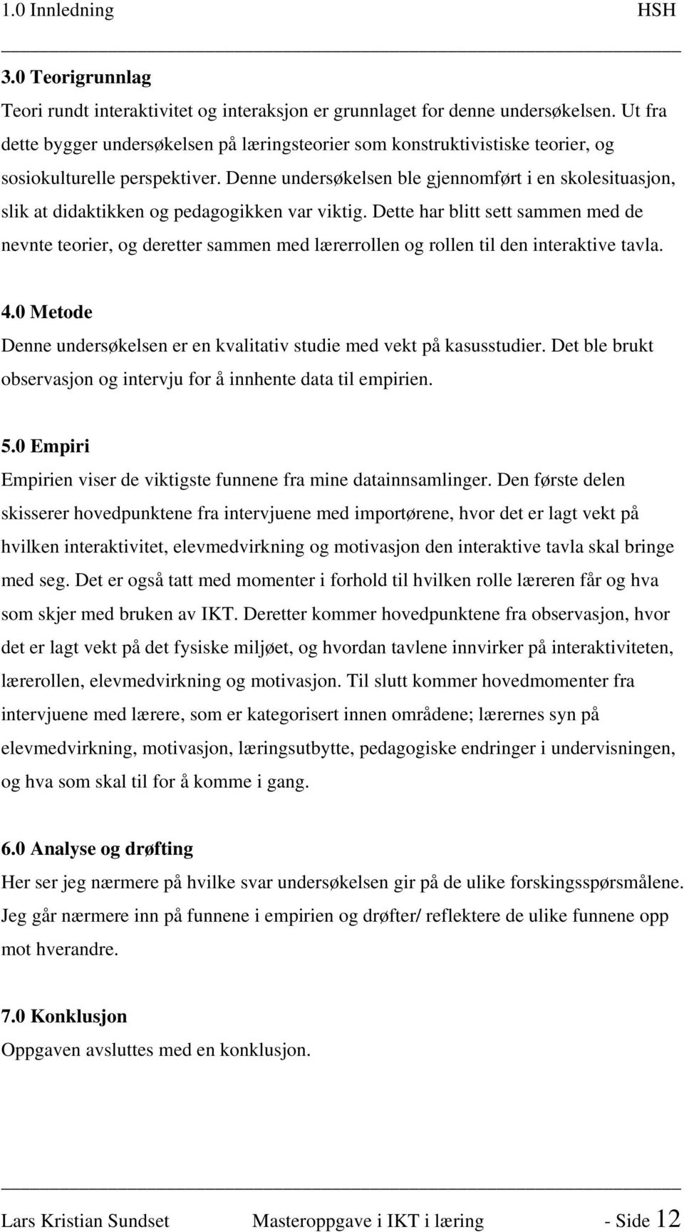 Denne undersøkelsen ble gjennomført i en skolesituasjon, slik at didaktikken og pedagogikken var viktig.