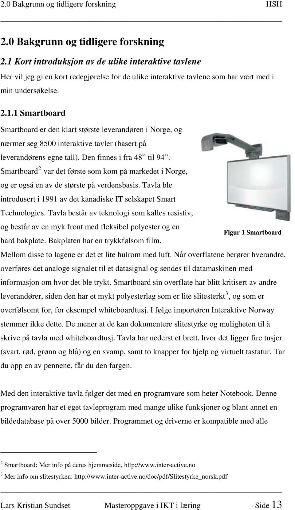 Den finnes i fra 48 til 94. Smartboard 2 var det første som kom på markedet i Norge, og er også en av de største på verdensbasis.