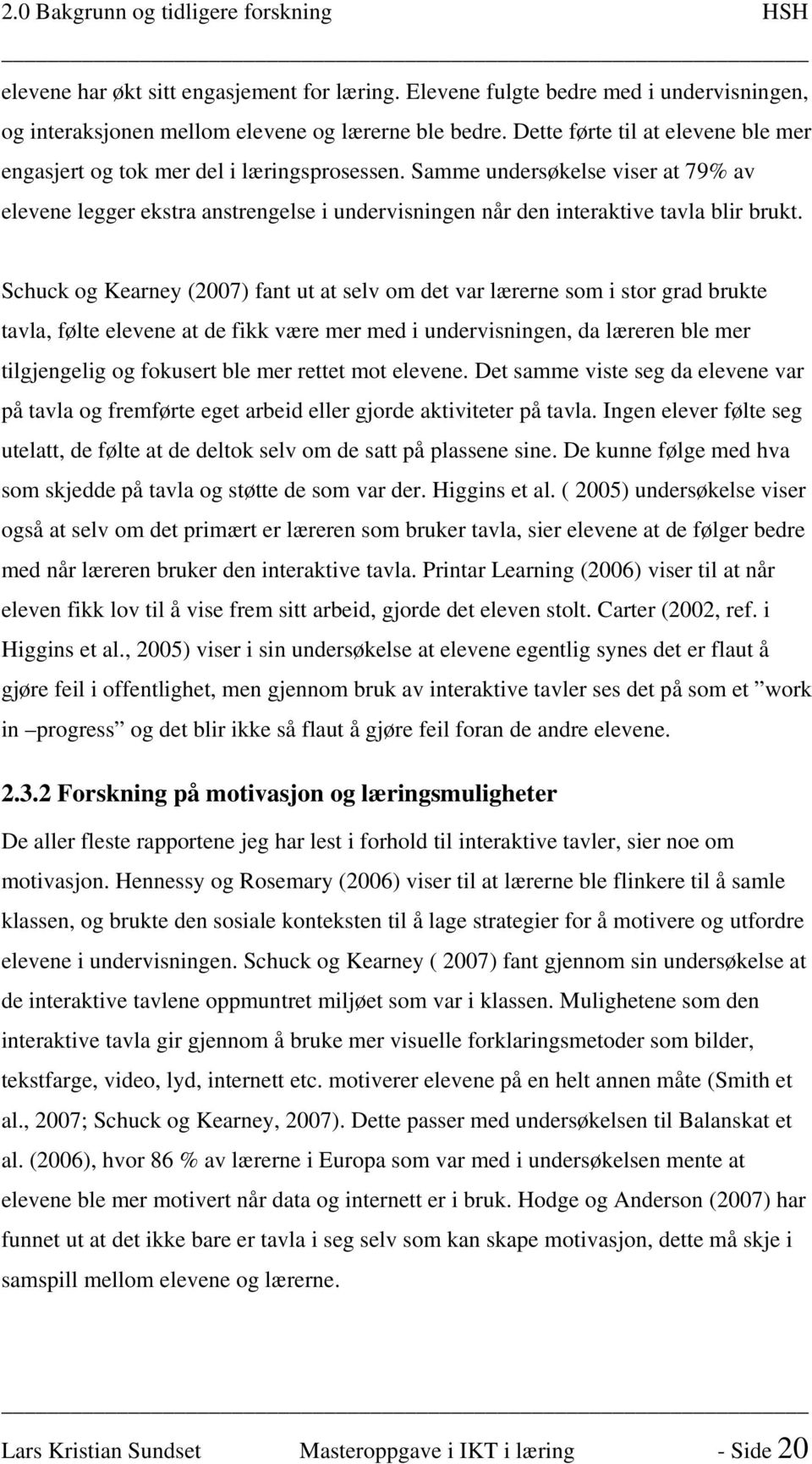 Samme undersøkelse viser at 79% av elevene legger ekstra anstrengelse i undervisningen når den interaktive tavla blir brukt.