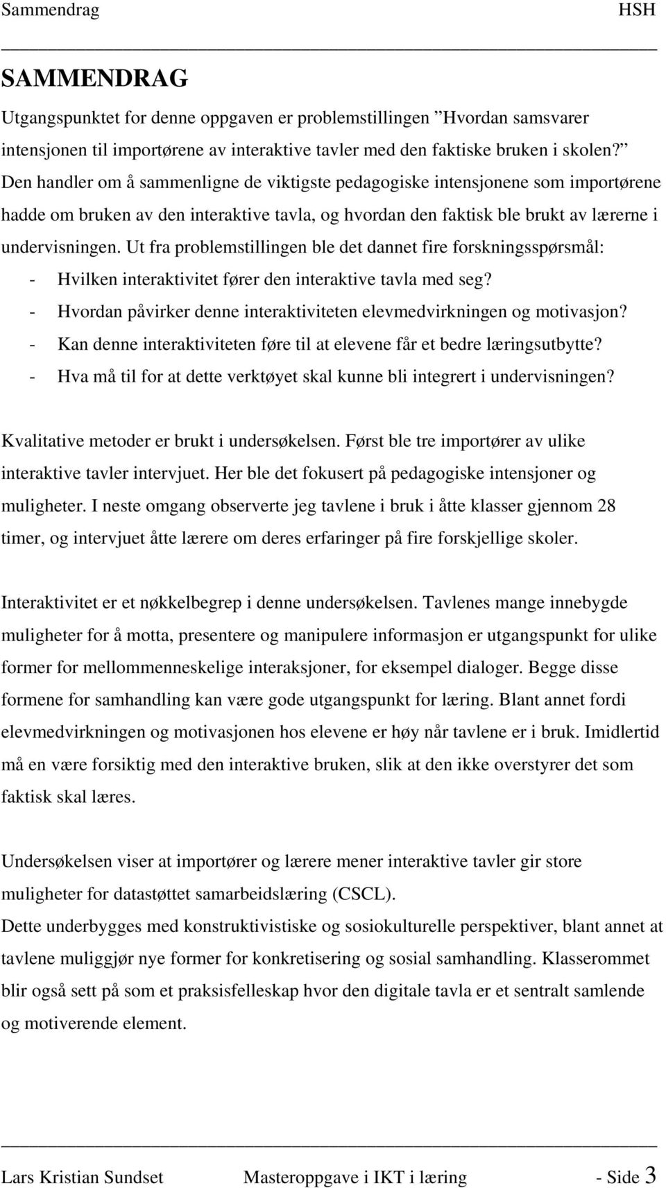 Ut fra problemstillingen ble det dannet fire forskningsspørsmål: - Hvilken interaktivitet fører den interaktive tavla med seg?