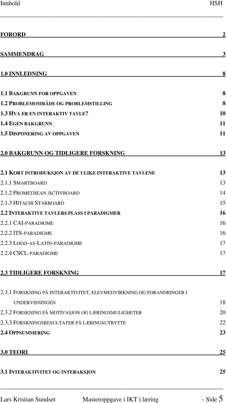 2 INTERAKTIVE TAVLERS PLASS I PARADIGMER 16 2.2.1 CAI-PARADIGME 16 2.2.2 ITS-PARADIGME 16 2.2.3 LOGO-AS-LATIN-PARADIGME 17 2.2.4 CSCL-PARADIGME 17 2.3 TIDLIGERE FORSKNING 17 2.3.1 FORSKNING PÅ INTERAKTIVITET, ELEVMEDVIRKNING OG FORANDRINGER I UNDERVISNINGEN 18 2.