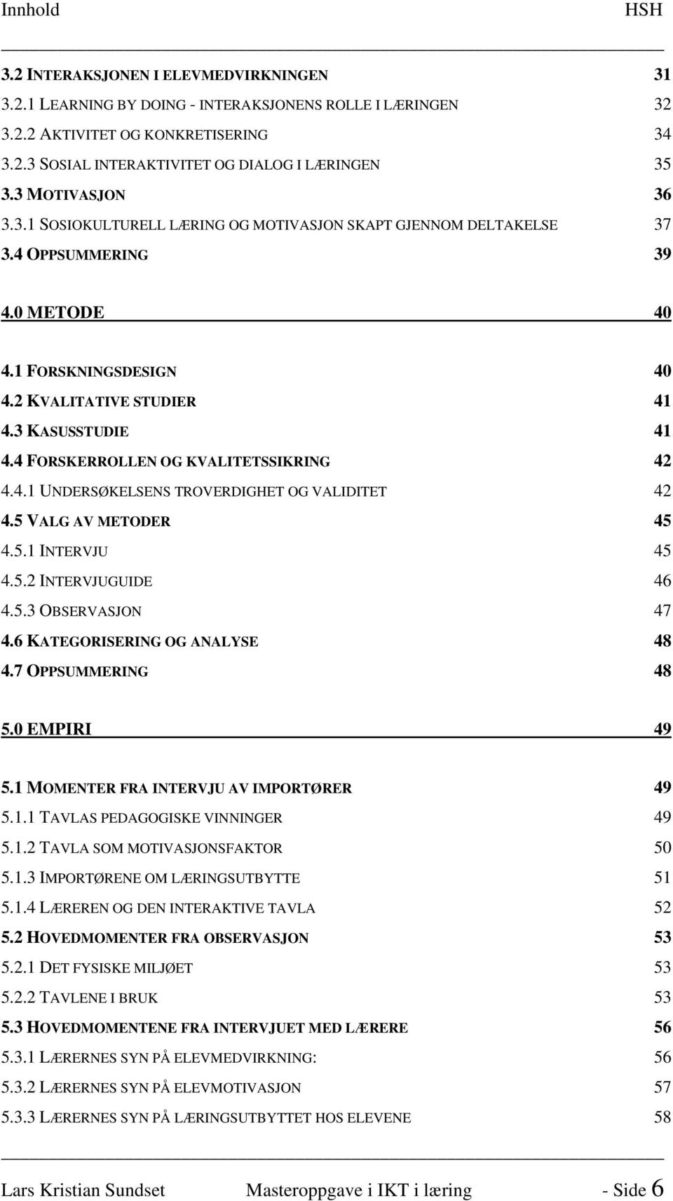 4 FORSKERROLLEN OG KVALITETSSIKRING 42 4.4.1 UNDERSØKELSENS TROVERDIGHET OG VALIDITET 42 4.5 VALG AV METODER 45 4.5.1 INTERVJU U 45 4.5.2 INTERVJUGUIDE 46 4.5.3 OBSERVASJON 47 4.