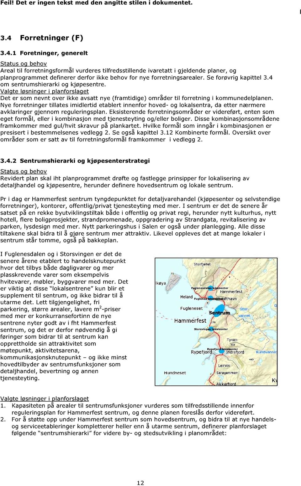 1 Foretninger, generelt Areal til forretningsformål vurderes tilfredsstille nde ivaretatt i gjeldende planer, og planprogrammet definerer derfor ikke behov for nye forretningsarealer.