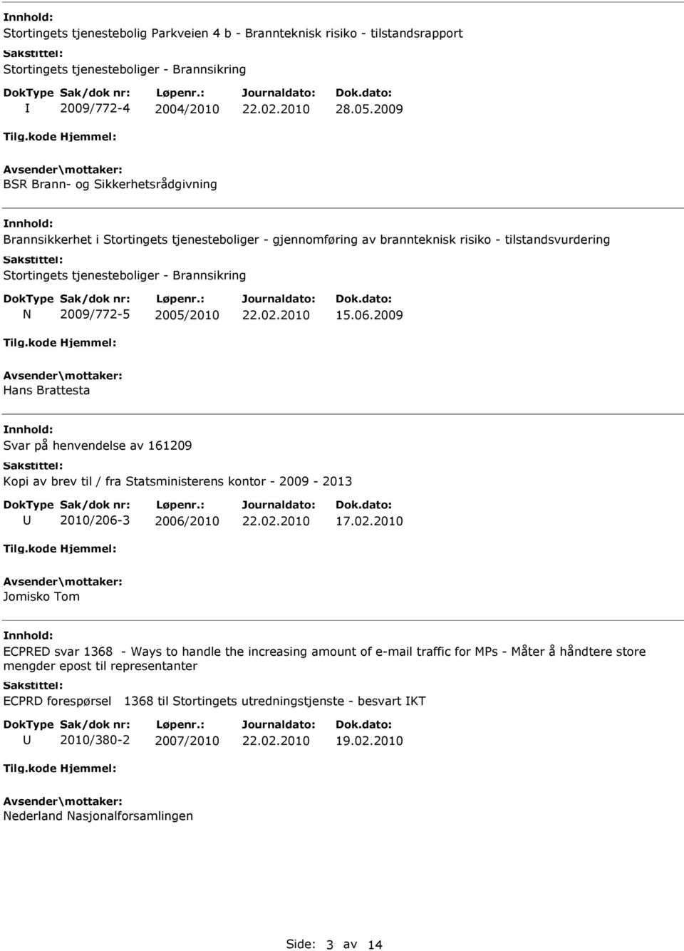 2009/772-5 2005/2010 15.06.2009 Hans Brattesta Svar på henvendelse av 161209 Kopi av brev til / fra Statsministerens kontor - 2009-2013 2010/206-3 2006/2010 17.02.