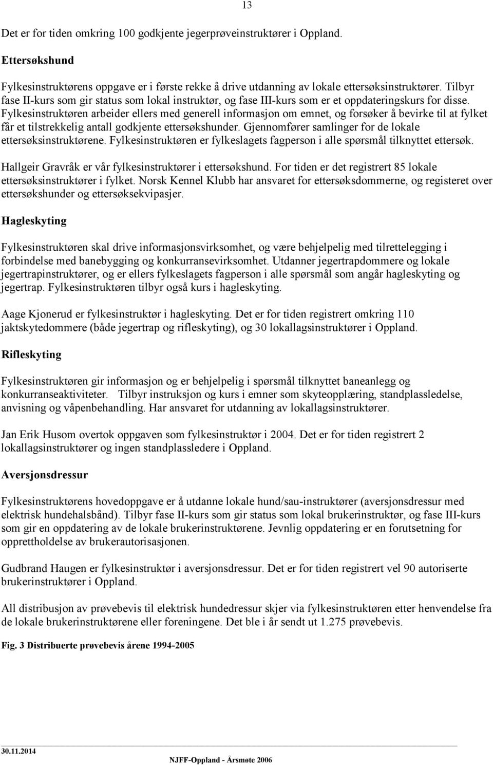 Fylkesinstruktøren arbeider ellers med generell informasjon om emnet, og forsøker å bevirke til at fylket får et tilstrekkelig antall godkjente ettersøkshunder.