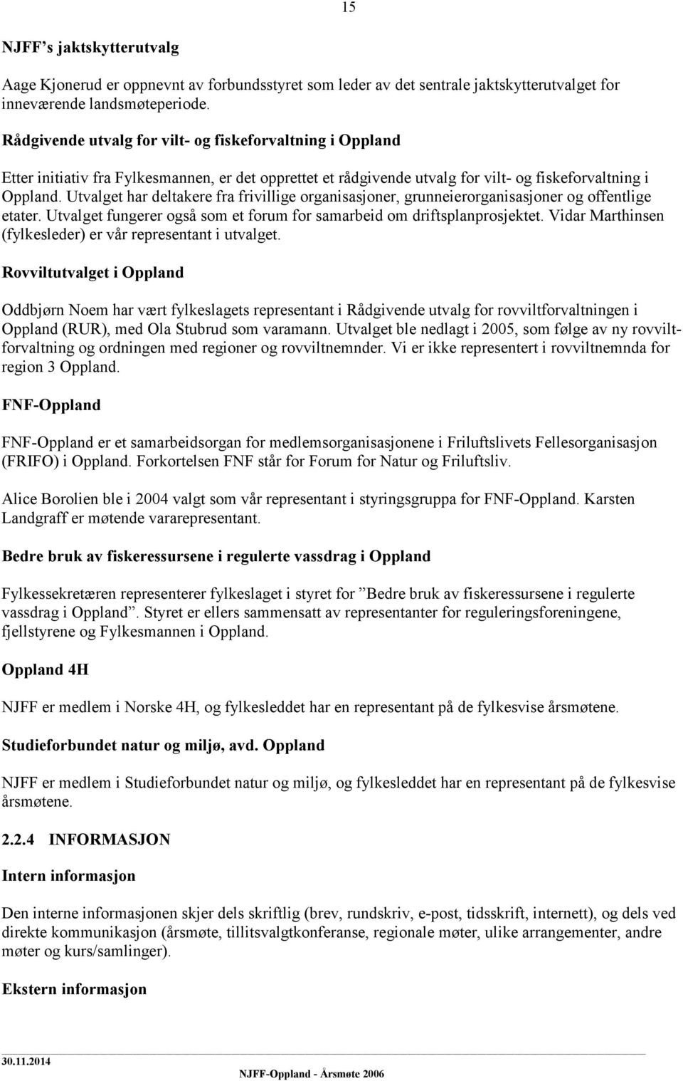 Utvalget har deltakere fra frivillige organisasjoner, grunneierorganisasjoner og offentlige etater. Utvalget fungerer også som et forum for samarbeid om driftsplanprosjektet.