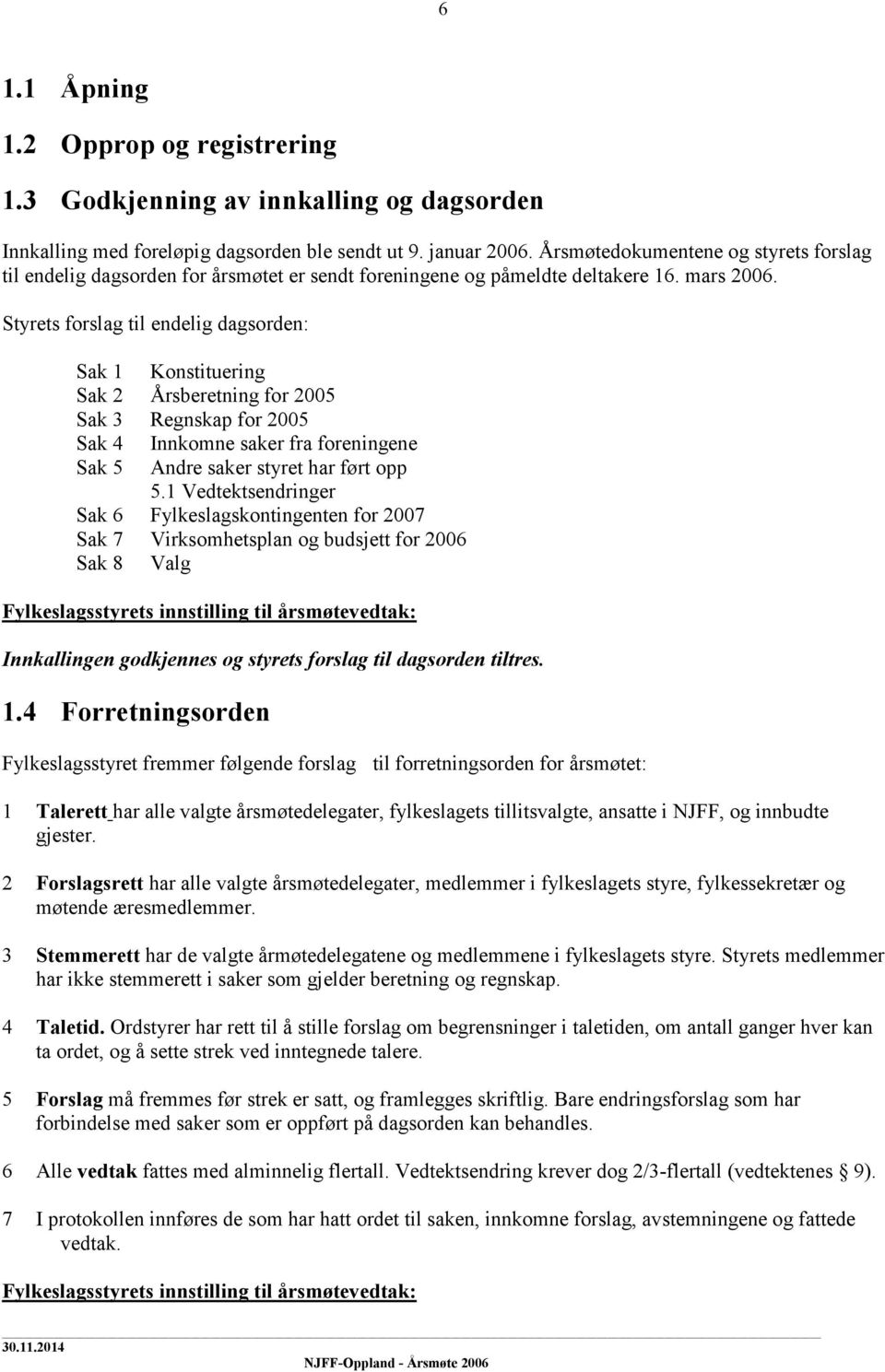 Styrets forslag til endelig dagsorden: Sak 1 Konstituering Sak 2 Årsberetning for 2005 Sak 3 Regnskap for 2005 Sak 4 Innkomne saker fra foreningene Sak 5 Andre saker styret har ført opp 5.