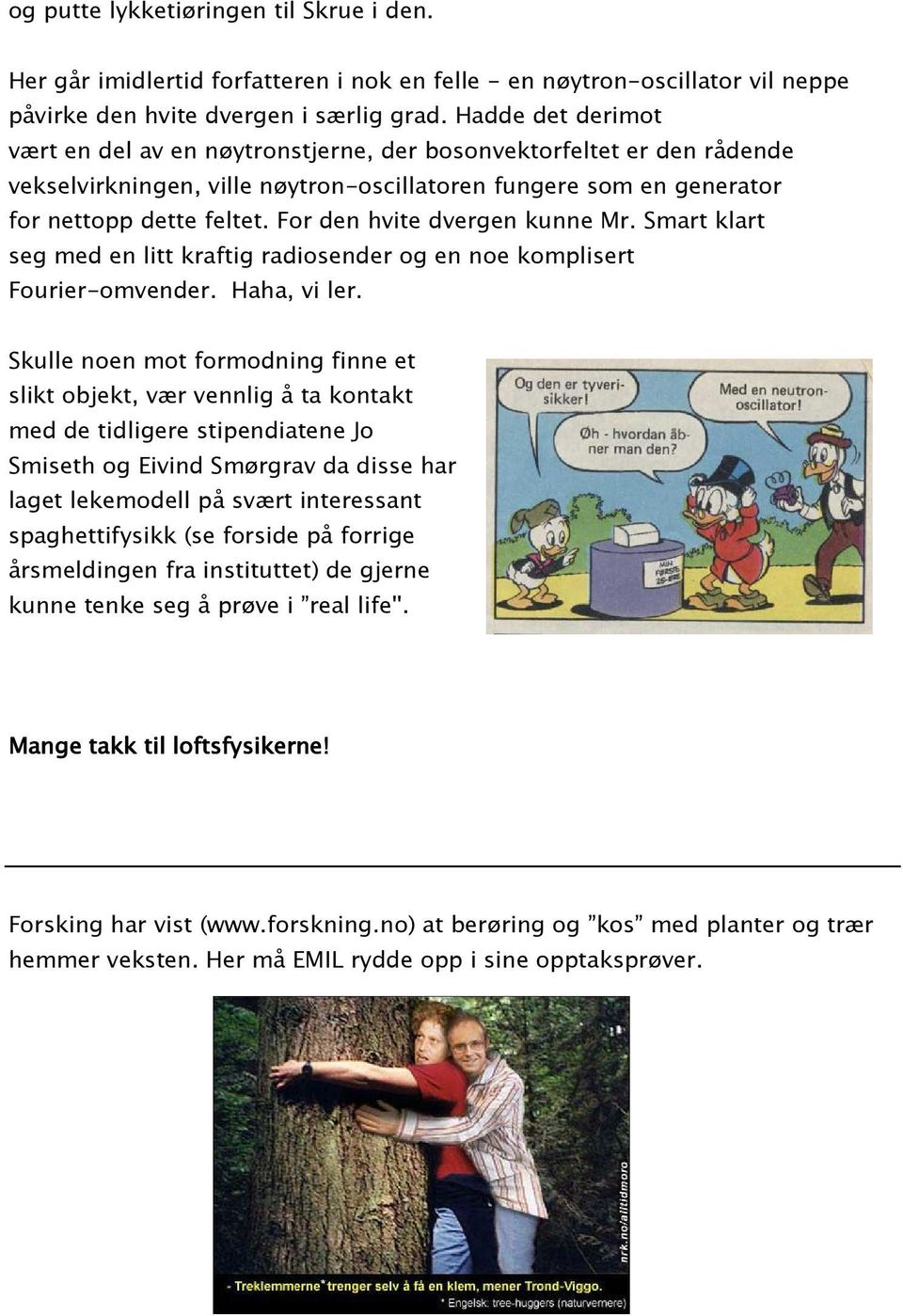 For den hvite dvergen kunne Mr. Smart klart seg med en litt kraftig radiosender og en noe komplisert Fourier-omvender. Haha, vi ler.