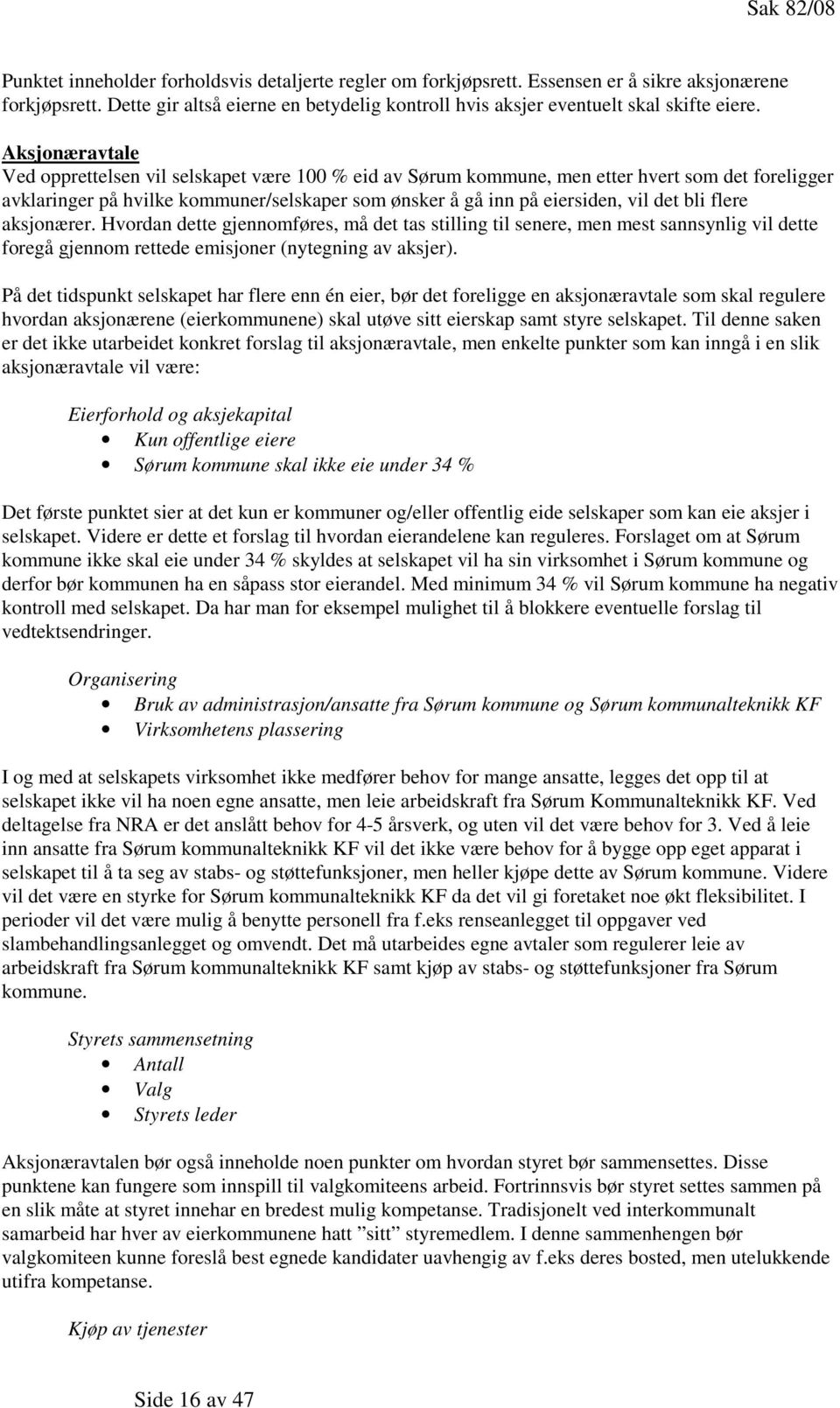 Aksjonæravtale Ved opprettelsen vil selskapet være 100 % eid av Sørum kommune, men etter hvert som det foreligger avklaringer på hvilke kommuner/selskaper som ønsker å gå inn på eiersiden, vil det